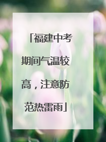 福建中考期间气温较高，注意防范热雷雨