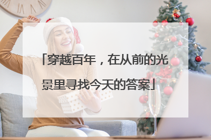 穿越百年，在从前的光景里寻找今天的答案