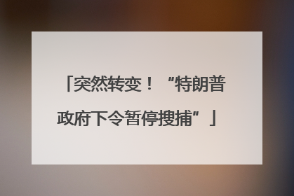 突然转变！“特朗普政府下令暂停搜捕”
