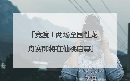 竞渡！两场全国性龙舟赛即将在仙桃启幕