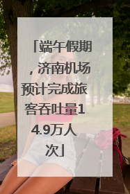 端午假期，济南机场预计完成旅客吞吐量14.9万人次