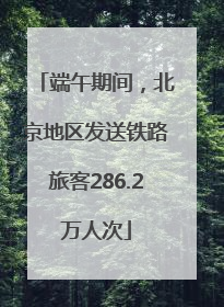 端午期间，北京地区发送铁路旅客286.2万人次