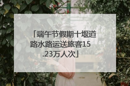 端午节假期十堰道路水路运送旅客15.23万人次
