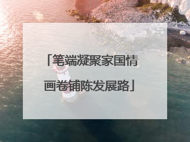 笔端凝聚家国情  画卷铺陈发展路