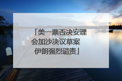 美一票否决安理会加沙决议草案 伊朗强烈谴责