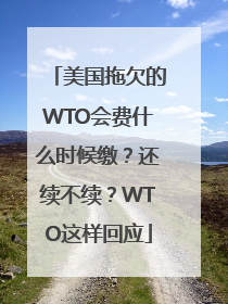 美国拖欠的WTO会费什么时候缴？还续不续？WTO这样回应