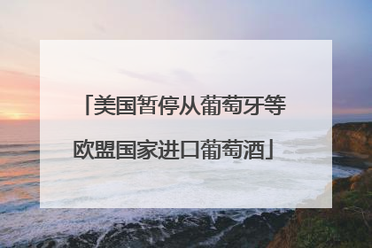 美国暂停从葡萄牙等欧盟国家进口葡萄酒
