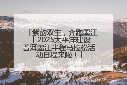 紫韵双生，奔跑墨江丨2025太平洋建设普洱墨江半程马拉松活动日程来啦！