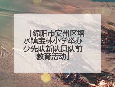 绵阳市安州区塔水镇宝林小学举办少先队新队员队前教育活动