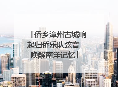 侨乡漳州古城响起归侨乐队弦音 唤醒南洋记忆
