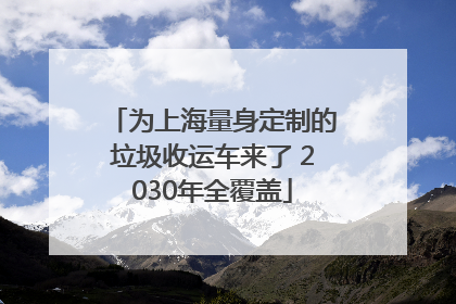 为上海量身定制的垃圾收运车来了 2030年全覆盖