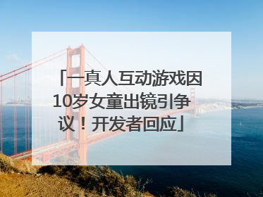 一真人互动游戏因10岁女童出镜引争议！开发者回应