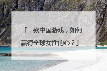 一款中国游戏，如何赢得全球女性的心？