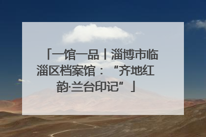 一馆一品丨淄博市临淄区档案馆：“齐地红韵·兰台印记”