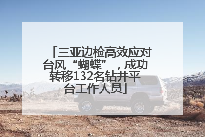 三亚边检高效应对台风“蝴蝶”，成功转移132名钻井平台工作人员