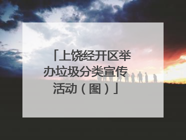 上饶经开区举办垃圾分类宣传活动（图）