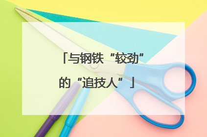 与钢铁“较劲”的“追技人”