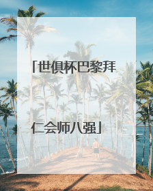 世俱杯巴黎拜仁会师八强