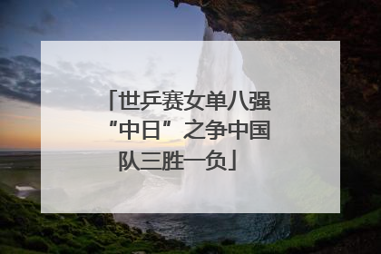 世乒赛女单八强“中日”之争中国队三胜一负