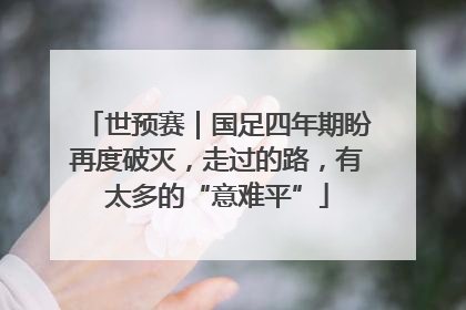 世预赛｜国足四年期盼再度破灭，走过的路，有太多的“意难平”