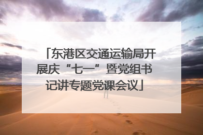 东港区交通运输局开展庆“七一”暨党组书记讲专题党课会议