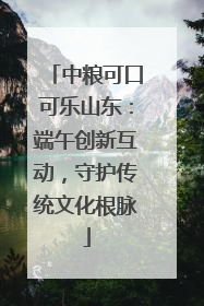 中粮可口可乐山东：端午创新互动，守护传统文化根脉