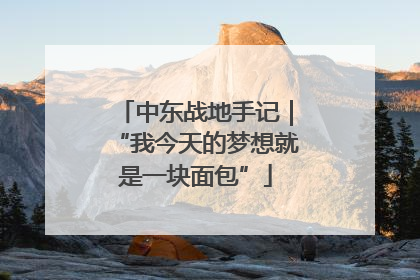 中东战地手记｜“我今天的梦想就是一块面包”