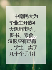 中南民大为毕业生开放4天跳蚤市场，图书、零食、汉服应有尽有，学生：卖了几十个手串