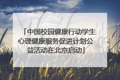中国校园健康行动学生心理健康服务促进计划公益活动在北京启动
