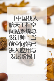 中国载人航天工程空间站系统总设计师：当前空间站已进入应用与发展阶段