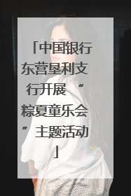 中国银行东营垦利支行开展 “粽夏童乐会”主题活动