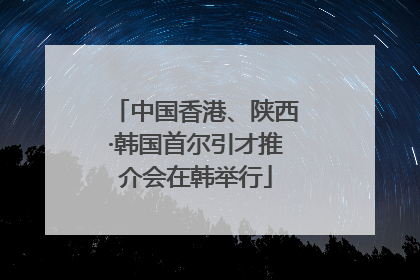 中国香港、陕西·韩国首尔引才推介会在韩举行