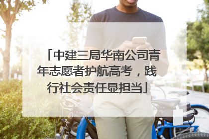 中建三局华南公司青年志愿者护航高考，践行社会责任显担当