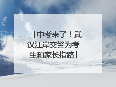 中考来了！武汉江岸交警为考生和家长指路