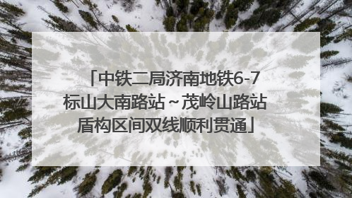 中铁二局济南地铁6-7标山大南路站～茂岭山路站盾构区间双线顺利贯通