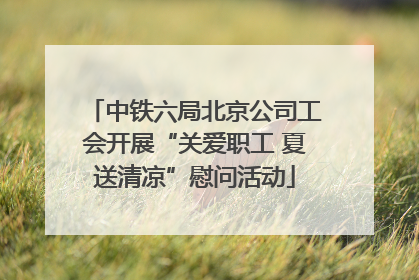 中铁六局北京公司工会开展“关爱职工 夏送清凉”慰问活动