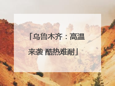 乌鲁木齐：高温来袭 酷热难耐