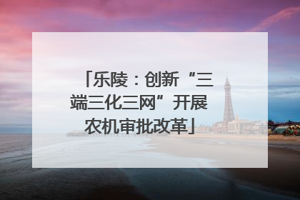 乐陵：创新“三端三化三网”开展农机审批改革