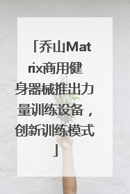 乔山Matrix商用健身器械推出力量训练设备，创新训练模式