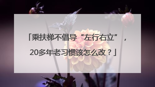 乘扶梯不倡导“左行右立”，20多年老习惯该怎么改？