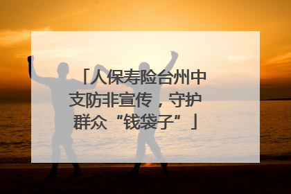 人保寿险台州中支防非宣传，守护群众“钱袋子”