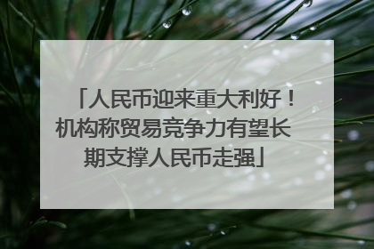 人民币迎来重大利好！机构称贸易竞争力有望长期支撑人民币走强