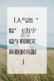 人气出“粽”！万宁端午假期文旅数据亮眼