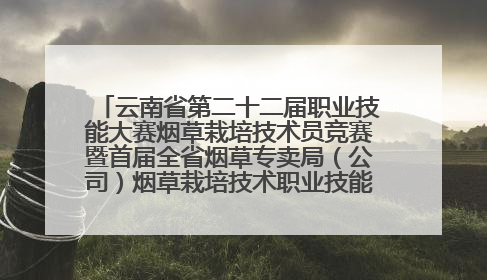 云南省第二十二届职业技能大赛烟草栽培技术员竞赛暨首届全省烟草专卖局（公司）烟草栽培技术职业技能竞赛在学院举办