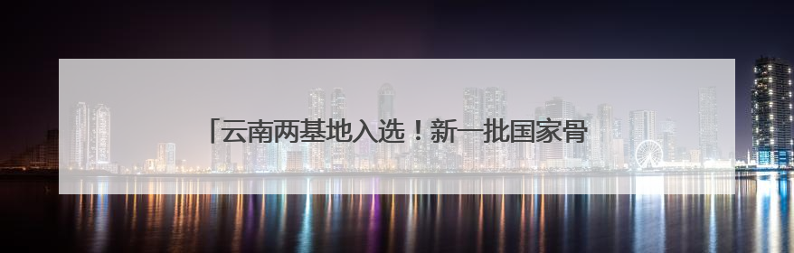 云南两基地入选！新一批国家骨干冷链物流基地建设名单公布