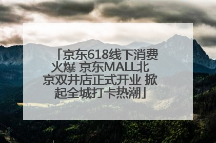 京东618线下消费火爆 京东MALL北京双井店正式开业 掀起全城打卡热潮