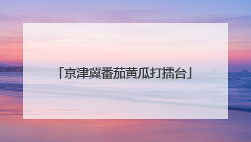 京津冀番茄黄瓜打擂台