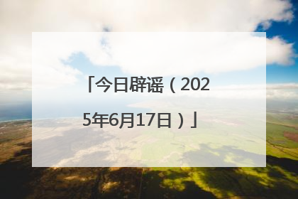 今日辟谣（2025年6月17日）