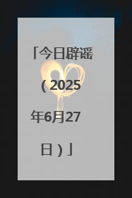 今日辟谣（2025年6月27日）