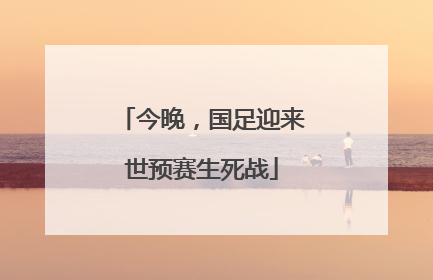 今晚，国足迎来世预赛生死战
